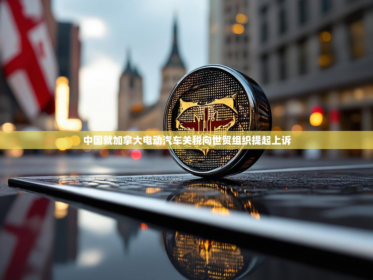 中国就加拿大电动汽车关税向世贸组织提起上诉