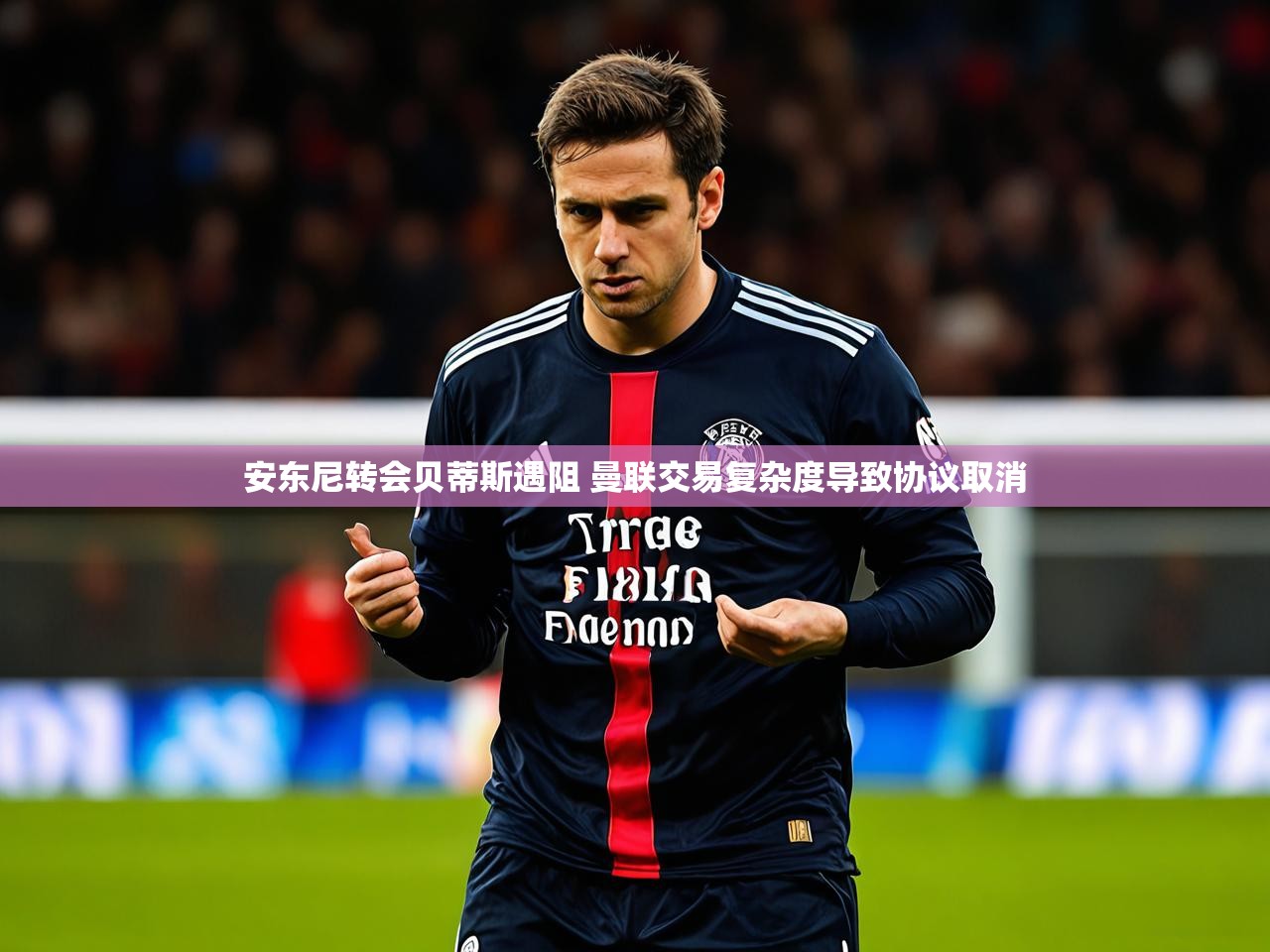 安东尼转会贝蒂斯遇阻 曼联交易复杂度导致协议取消
