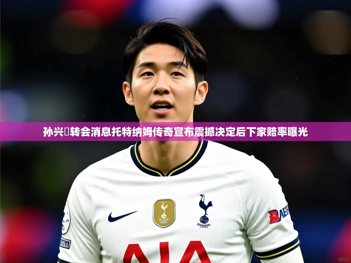 孙兴慜转会消息托特纳姆传奇宣布震撼决定后下家赔率曝光