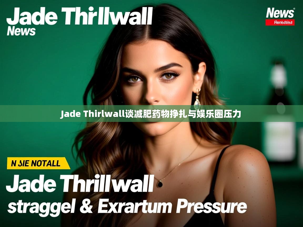 Jade Thirlwall谈减肥药物挣扎与娱乐圈压力