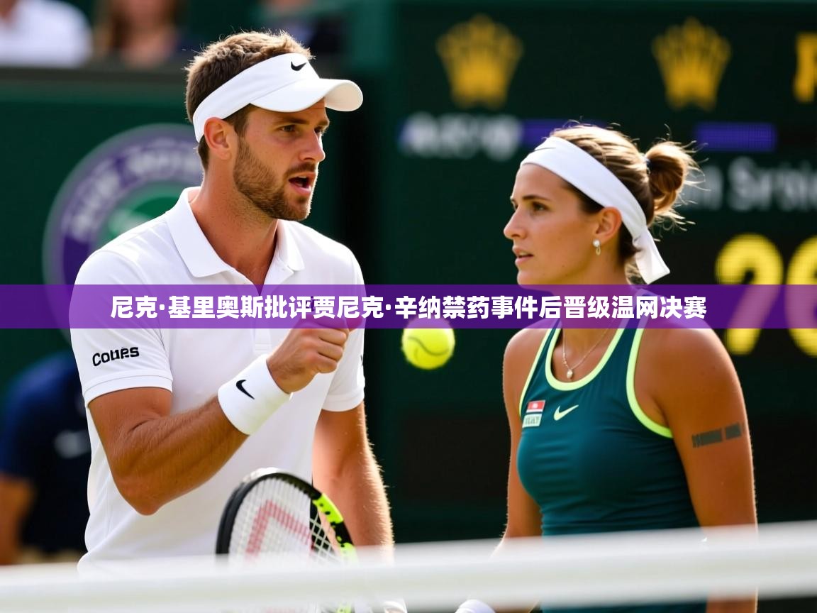 尼克·基里奥斯批评贾尼克·辛纳禁药事件后晋级温网决赛 尼克·基里奥斯批评贾尼克·辛纳禁药事件后晋级温网决赛