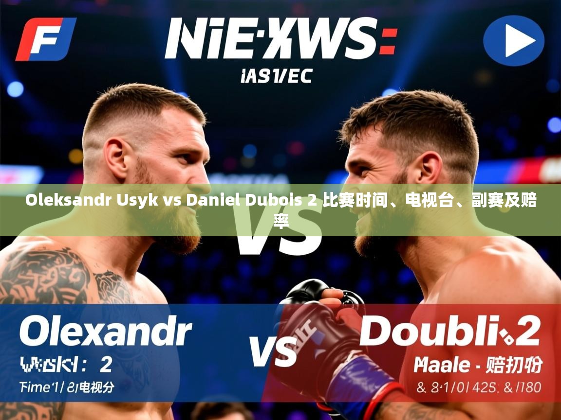 Oleksandr Usyk vs Daniel Dubois 2 比赛时间、电视台、副赛及赔率 Oleksandr Usyk vs Daniel Dubois 2 比赛时间、电视台、副赛及赔率