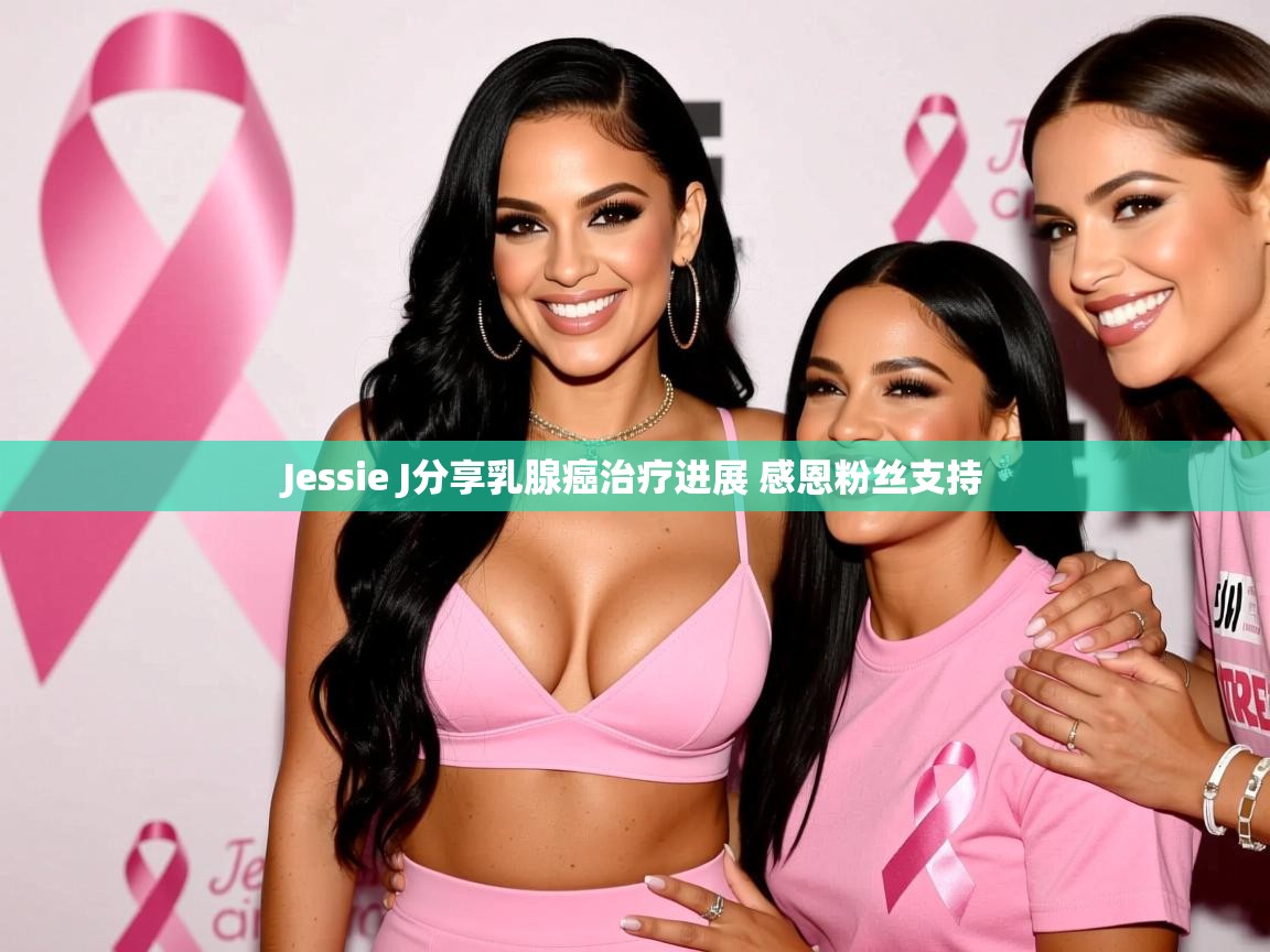 Jessie J分享乳腺癌治疗进展 感恩粉丝支持
