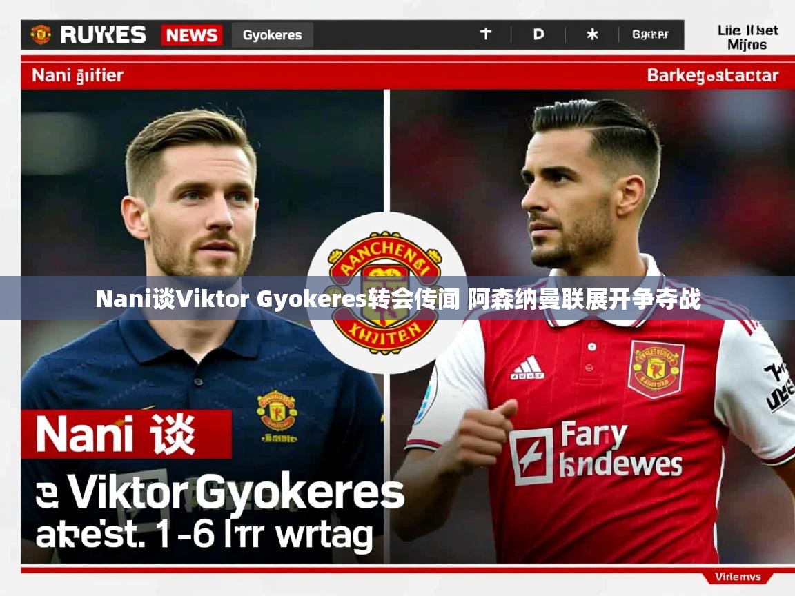 Nani谈Viktor Gyokeres转会传闻 阿森纳曼联展开争夺战