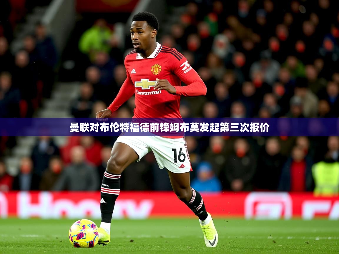 曼联对布伦特福德前锋姆布莫发起第三次报价
