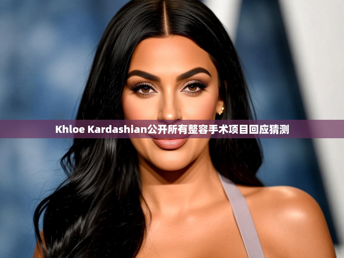 Khloe Kardashian公开所有整容手术项目回应猜测 Khloe Kardashian公开所有整容手术项目回应猜测