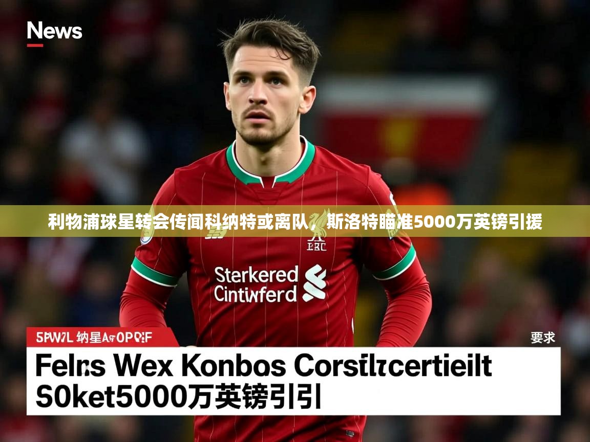 利物浦球星转会传闻科纳特或离队，斯洛特瞄准5000万英镑引援