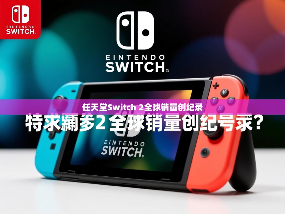 任天堂Switch 2全球销量创纪录 任天堂Switch 2全球销量创纪录