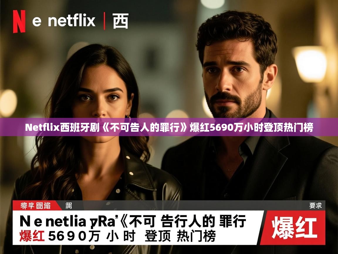 Netflix西班牙剧《不可告人的罪行》爆红5690万小时登顶热门榜 Netflix西班牙剧《不可告人的罪行》爆红5690万小时登顶热门榜