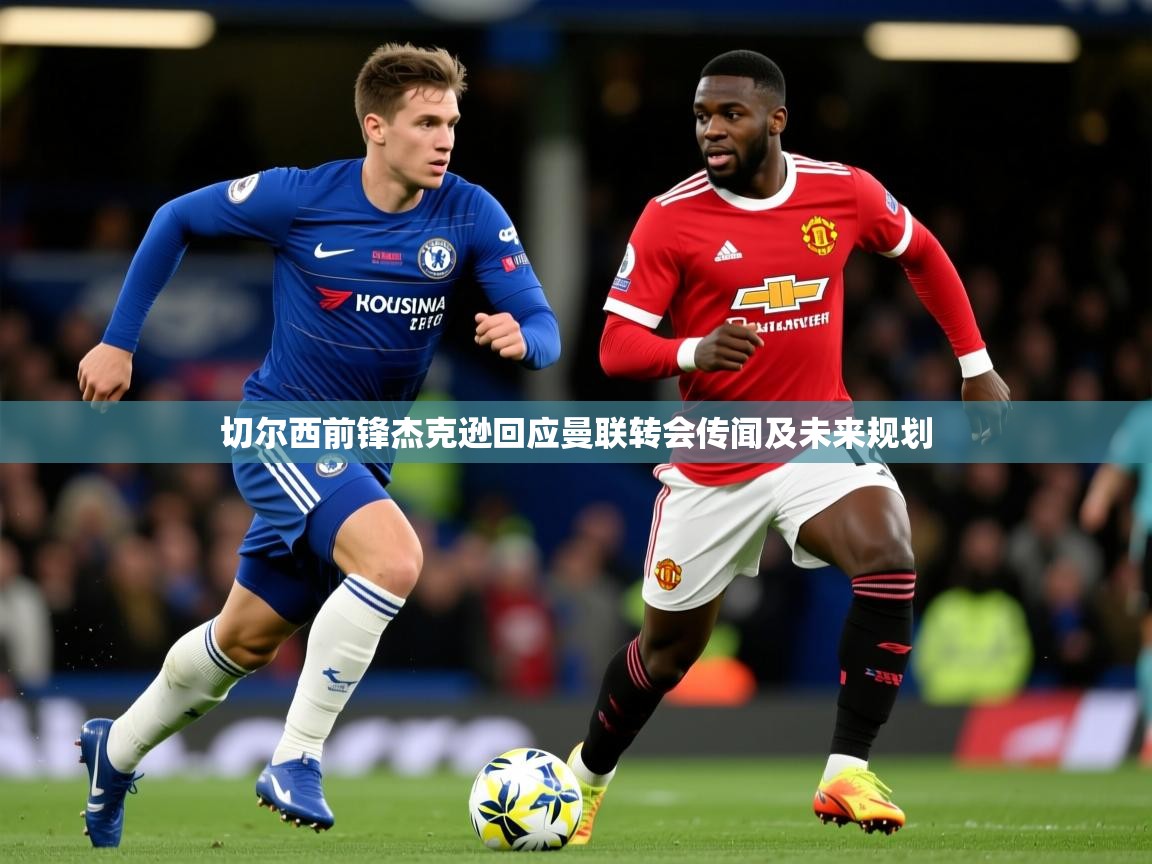 切尔西前锋杰克逊回应曼联转会传闻及未来规划