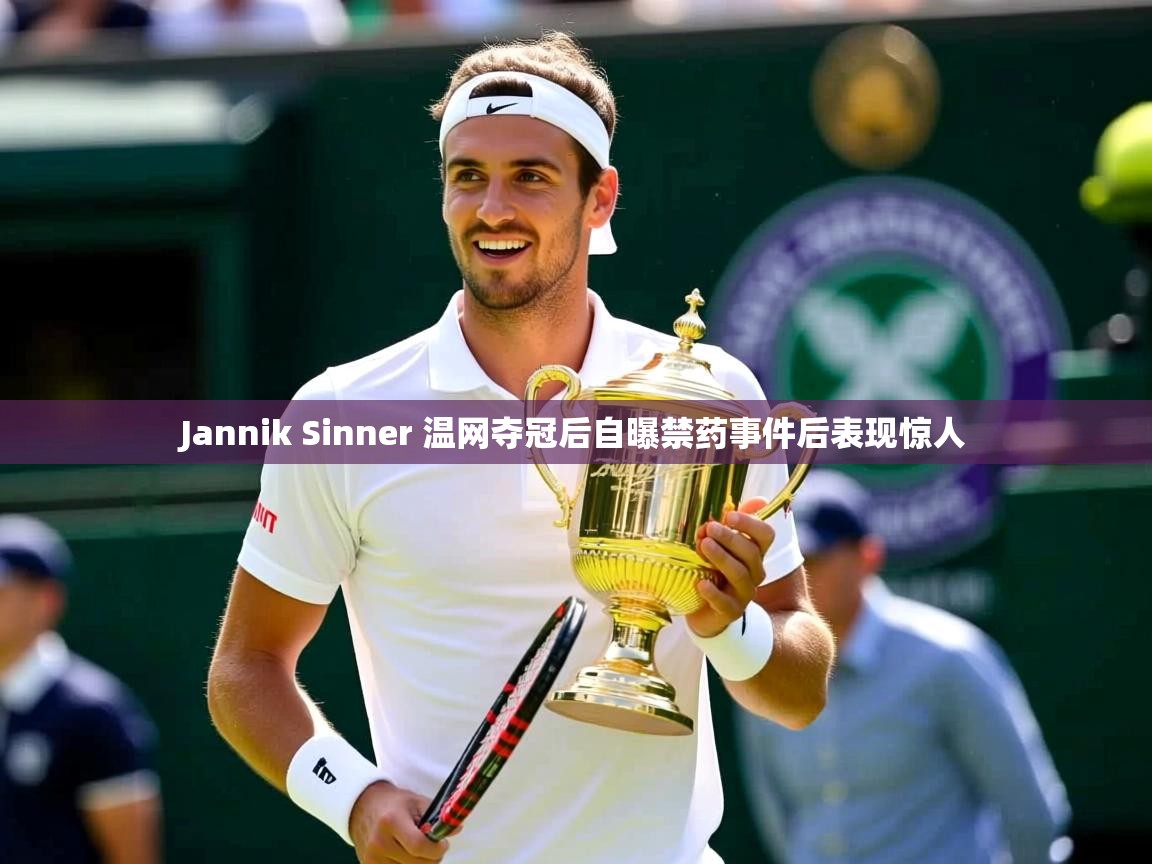 Jannik Sinner 温网夺冠后自曝禁药事件后表现惊人 Jannik Sinner 温网夺冠后自曝禁药事件后表现惊人