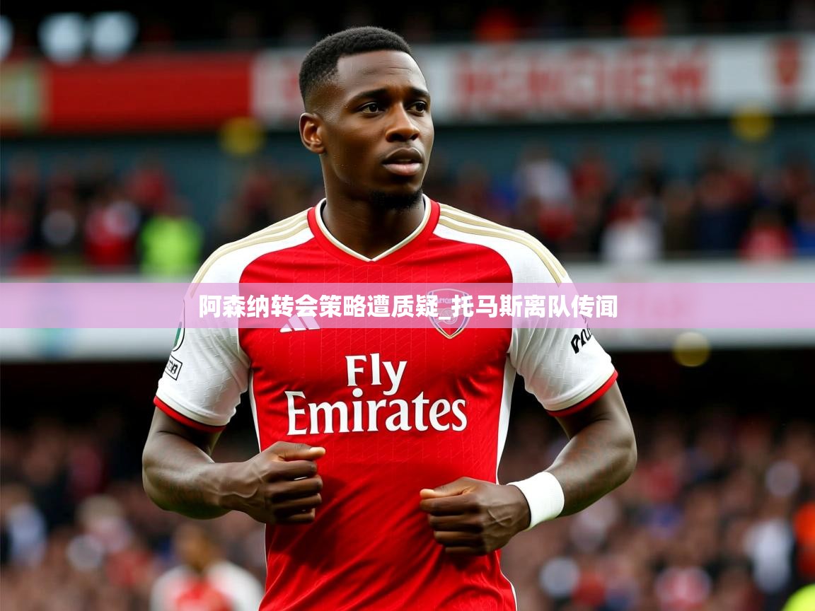 阿森纳转会策略遭质疑_托马斯离队传闻