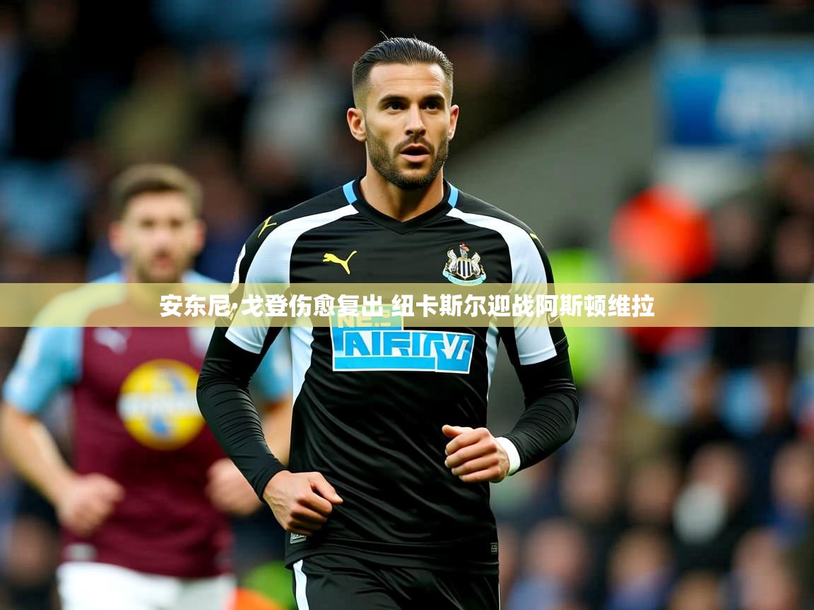 安东尼·戈登伤愈复出 纽卡斯尔迎战阿斯顿维拉
