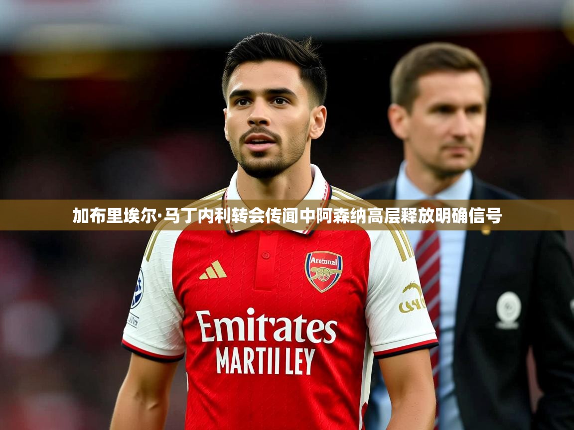 加布里埃尔·马丁内利转会传闻中阿森纳高层释放明确信号
