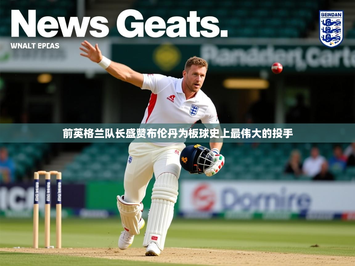 前英格兰队长盛赞布伦丹为板球史上最伟大的投手
