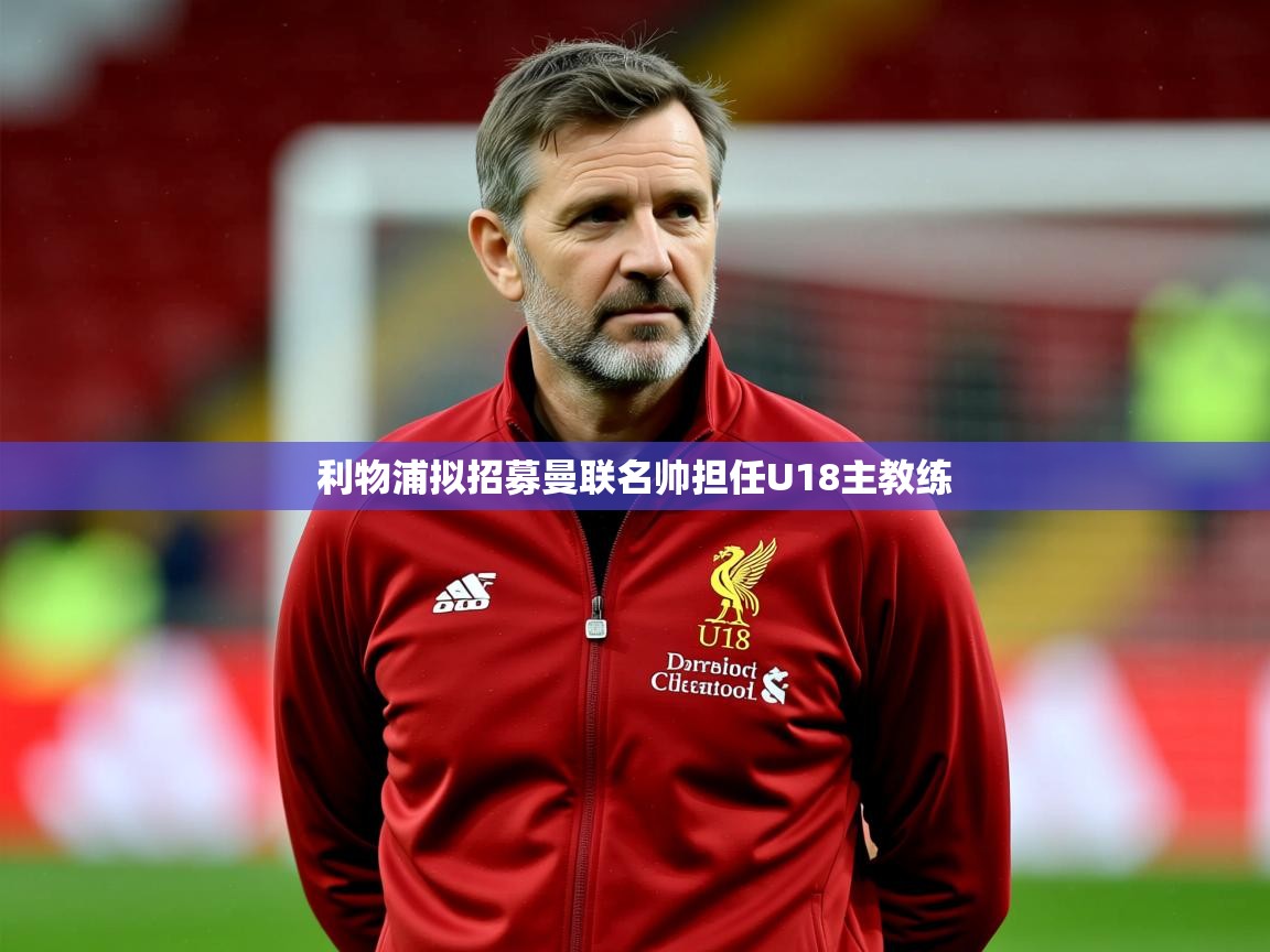 利物浦拟招募曼联名帅担任U18主教练