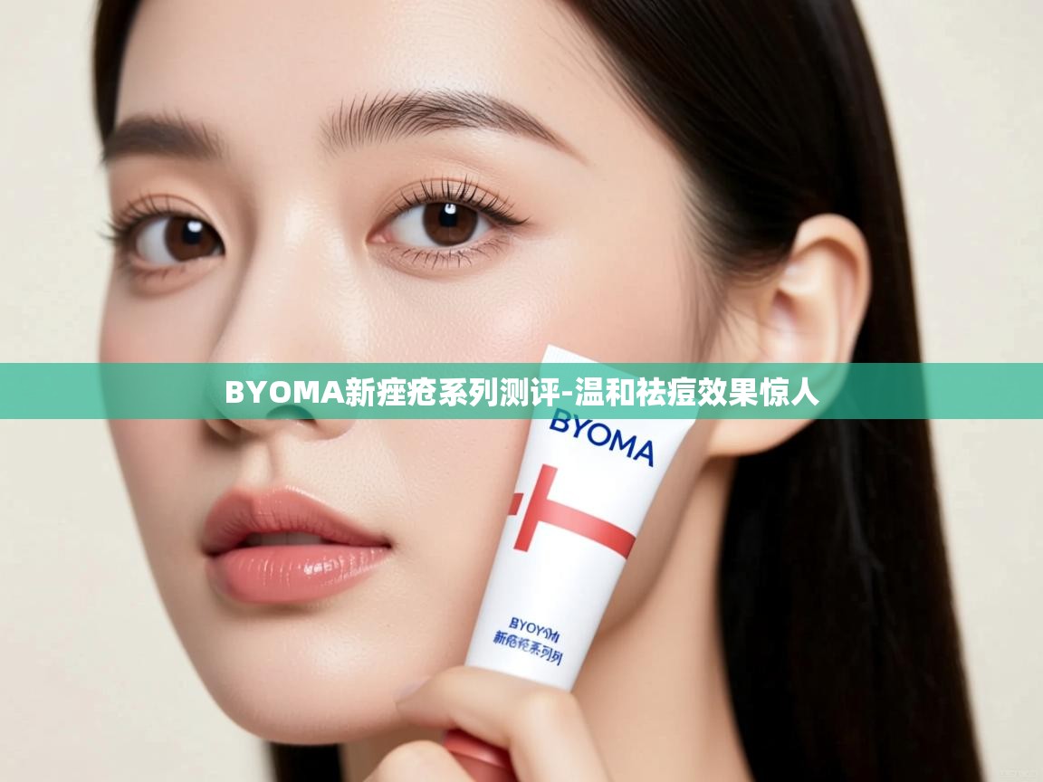 BYOMA新痤疮系列测评-温和祛痘效果惊人