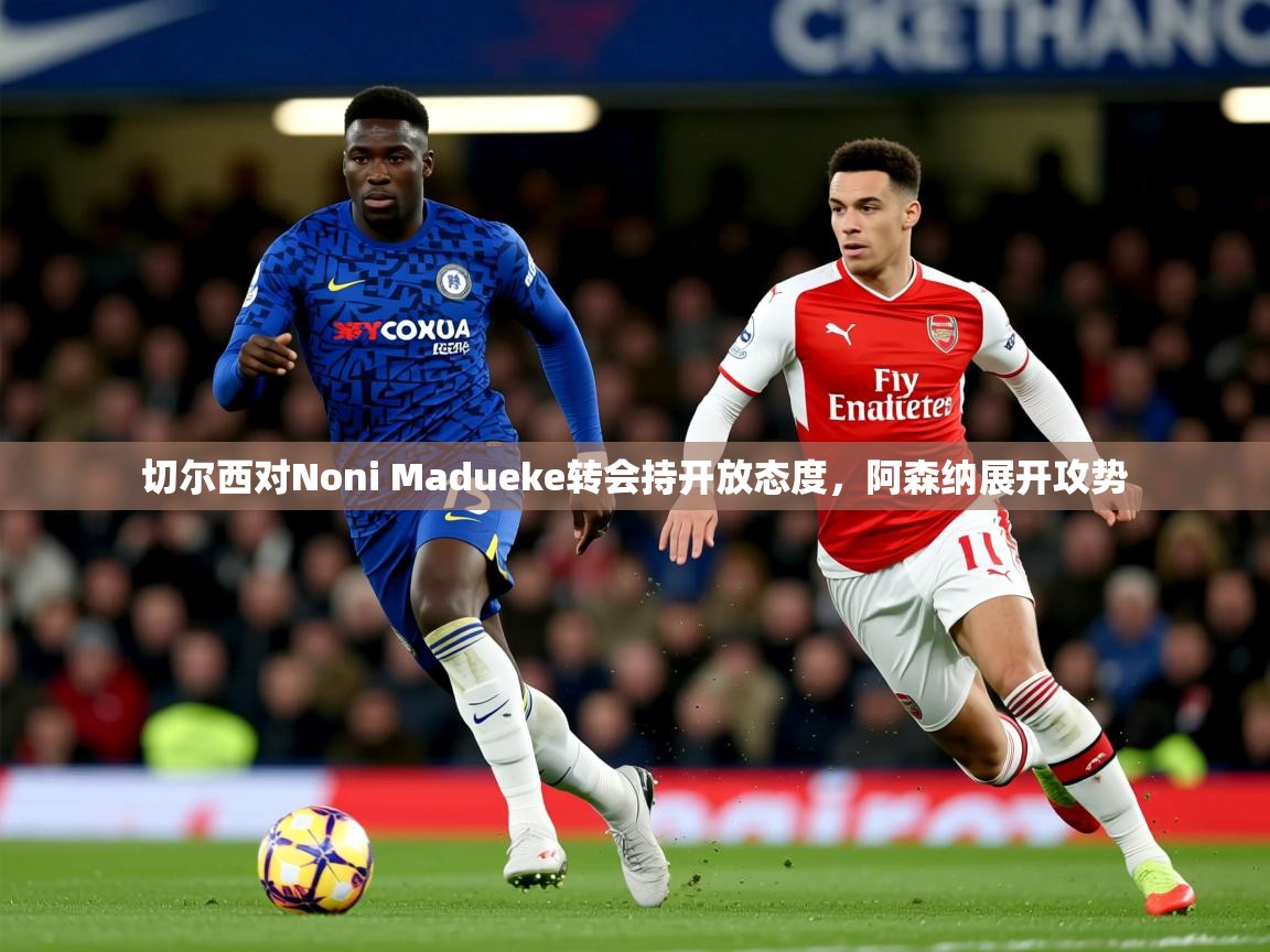 切尔西对Noni Madueke转会持开放态度，阿森纳展开攻势