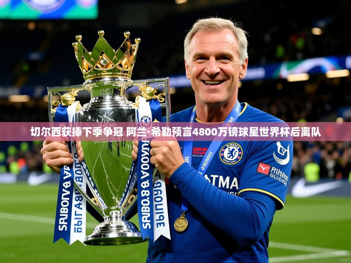 切尔西获捧下季争冠 阿兰·希勒预言4800万镑球星世界杯后离队