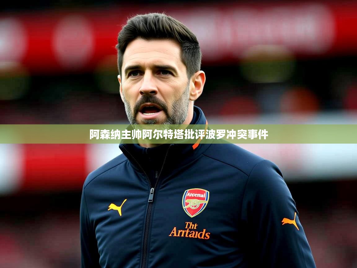 阿森纳主帅阿尔特塔批评波罗冲突事件 阿森纳主帅阿尔特塔批评波罗冲突事件