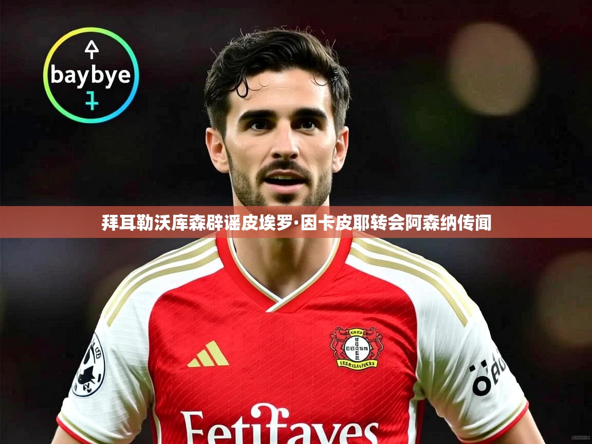 拜耳勒沃库森辟谣皮埃罗·因卡皮耶转会阿森纳传闻