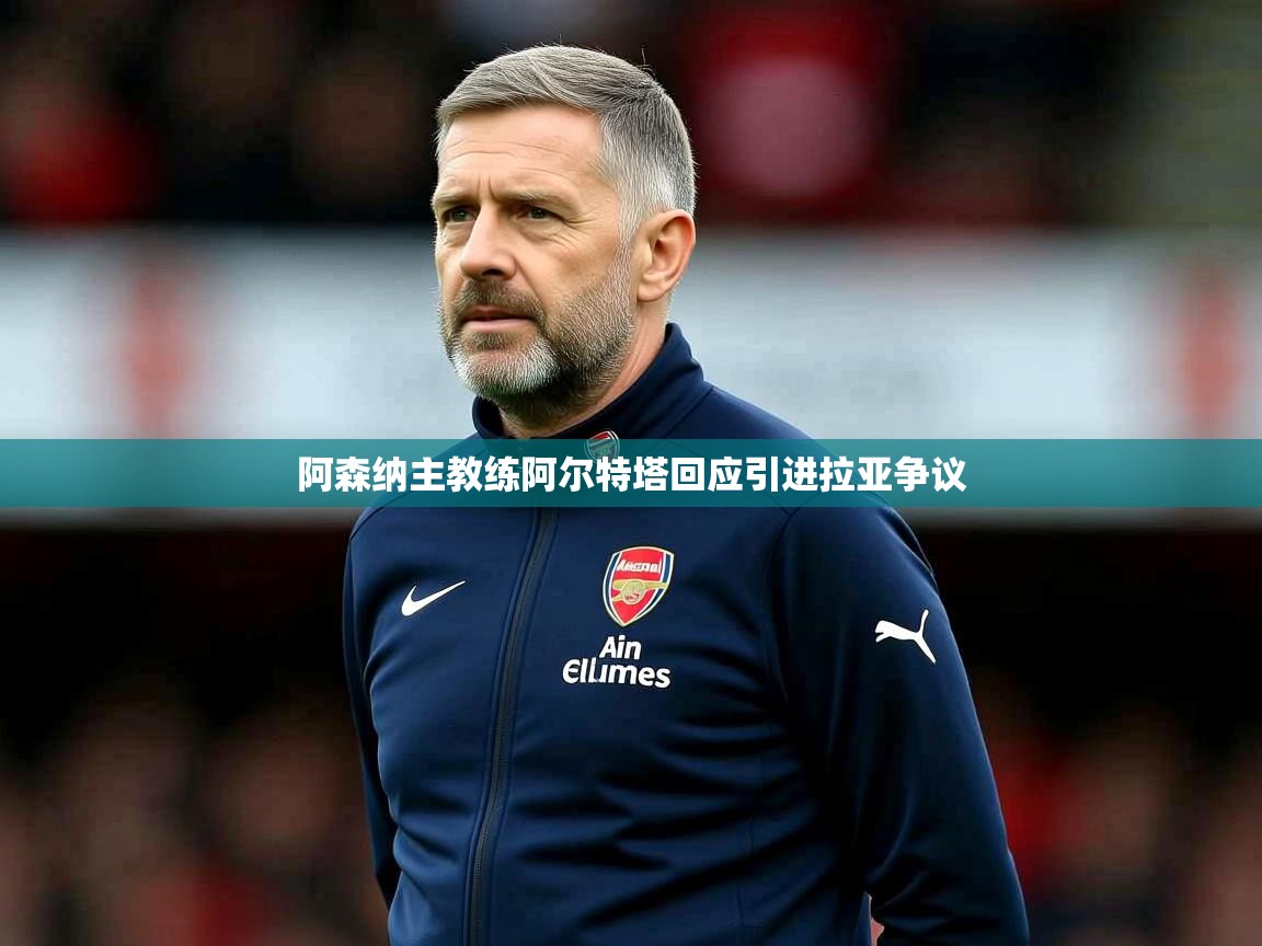 阿森纳主教练阿尔特塔回应引进拉亚争议 阿森纳主教练阿尔特塔回应引进拉亚争议