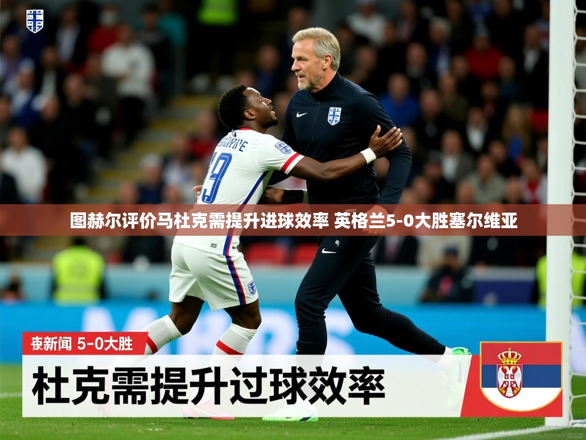 图赫尔评价马杜克需提升进球效率 英格兰5-0大胜塞尔维亚