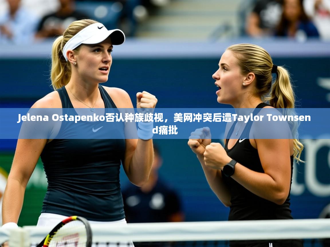Jelena Ostapenko否认种族歧视，美网冲突后遭Taylor Townsend痛批