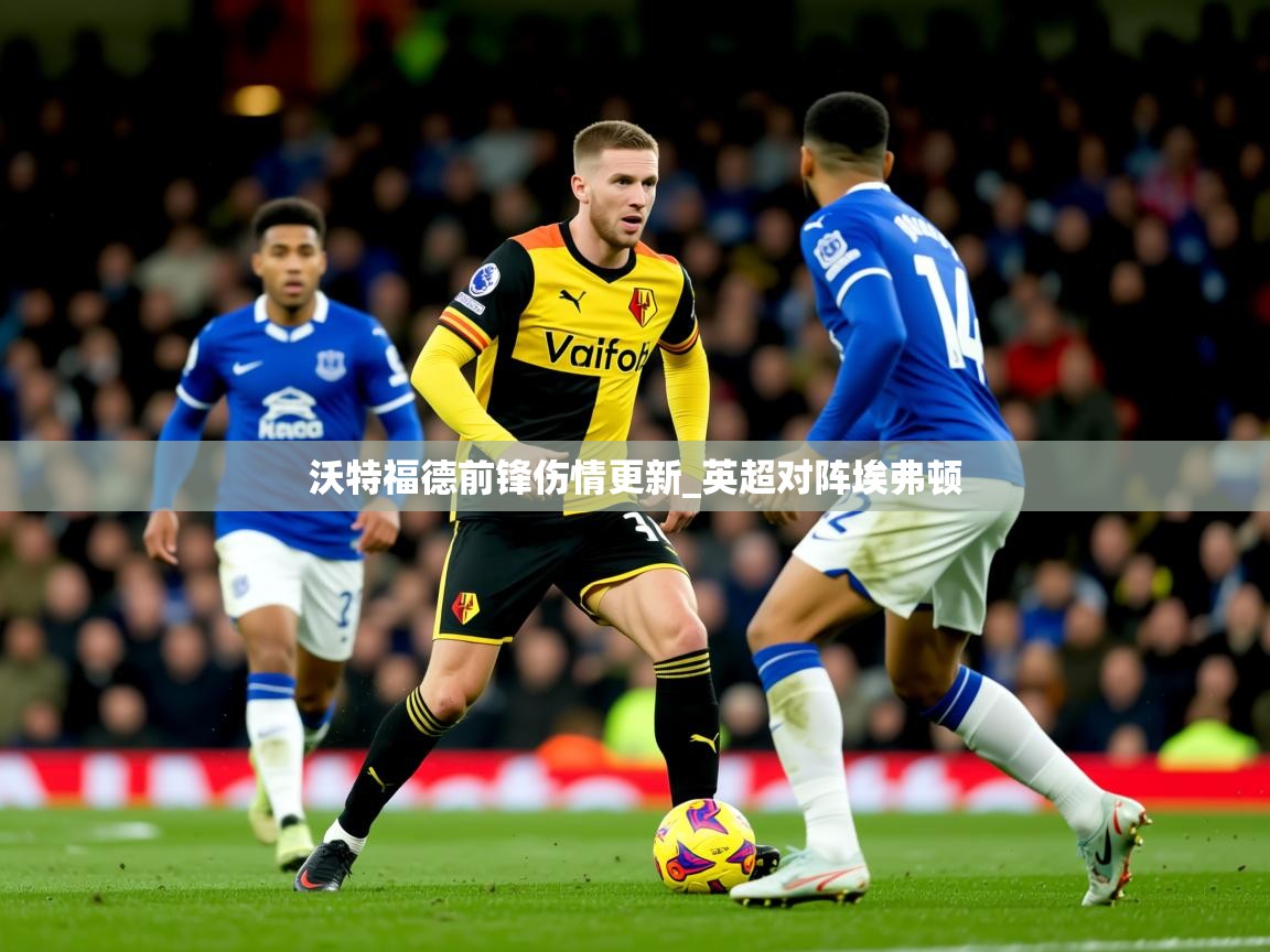 沃特福德前锋伤情更新_英超对阵埃弗顿