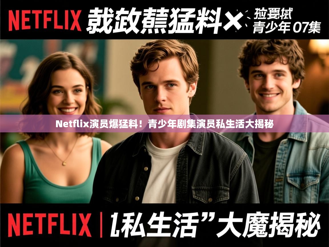 Netflix演员爆猛料！青少年剧集演员私生活大揭秘