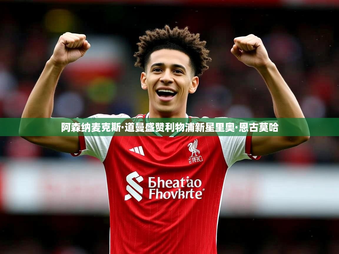 阿森纳麦克斯·道曼盛赞利物浦新星里奥·恩古莫哈