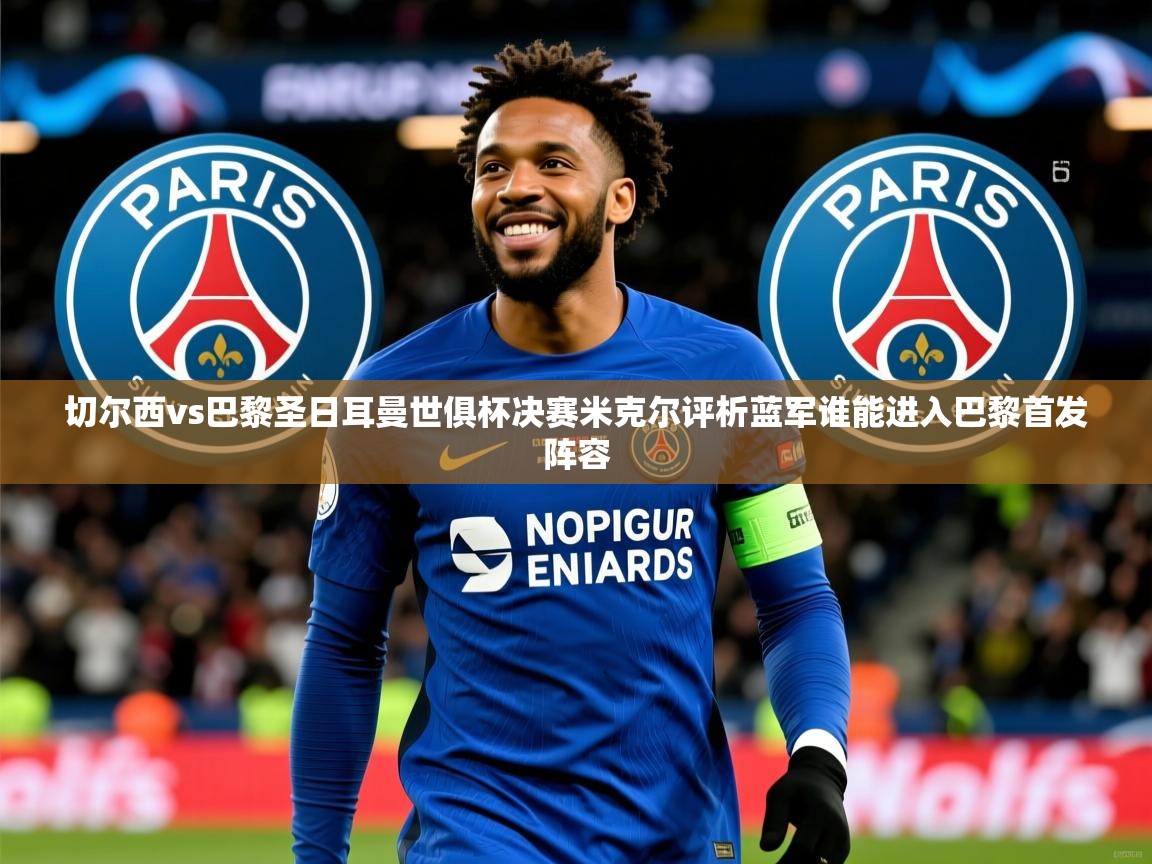切尔西vs巴黎圣日耳曼世俱杯决赛米克尔评析蓝军谁能进入巴黎首发阵容