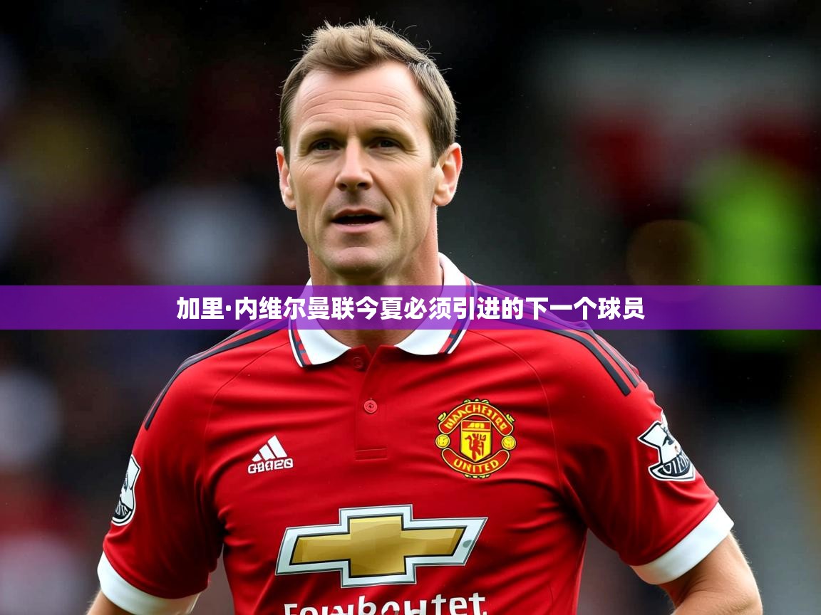 加里·内维尔曼联今夏必须引进的下一个球员