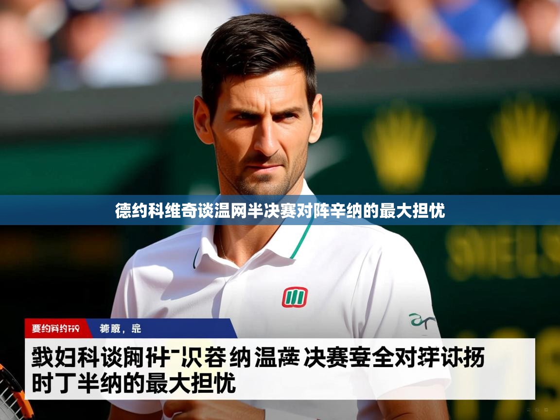 德约科维奇谈温网半决赛对阵辛纳的最大担忧 德约科维奇谈温网半决赛对阵辛纳的最大担忧